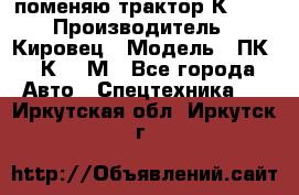 поменяю трактор К-702 › Производитель ­ Кировец › Модель ­ ПК-6/К-702М - Все города Авто » Спецтехника   . Иркутская обл.,Иркутск г.